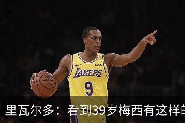 里瓦尔多：看到39岁梅西有这样的表现，热爱足球的人都会心生敬佩